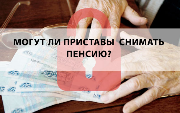 Имеют ли право приставы снимать пенсию?