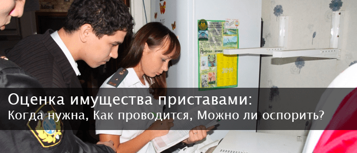 Оценка имущества приставами: когда нужна, как проводится, можно ли оспорить