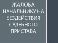 Жалоба начальнику на бездействия судебного пристава-исполнителя