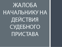 Жалоба начальнику на действия судебного пристава-исполнителя