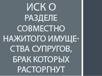 Иск о разделе совместно нажитого имущества супругов, брак которых расторгнут