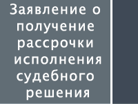 Заявление о получение рассрочки исполнения судебного решения